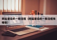 網(wǎng)站建設(shè)的一般流程（網(wǎng)站建設(shè)的一般流程有哪些）