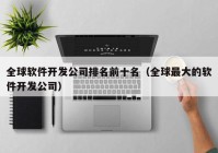 全球軟件開發(fā)公司排名前十名（全球最大的軟件開發(fā)公司）