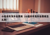 小程序開發(fā)外包費用（小程序開發(fā)外包費用怎么算）