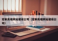 定制高端網(wǎng)站建設公司（定制高端網(wǎng)站建設公司）