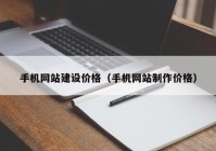 手機(jī)網(wǎng)站建設(shè)價(jià)格（手機(jī)網(wǎng)站制作價(jià)格）