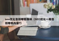 seo優(yōu)化包括哪些模塊（SEO優(yōu)化一般包括哪些內容?）