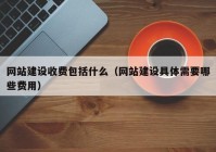 網(wǎng)站建設(shè)收費(fèi)包括什么（網(wǎng)站建設(shè)具體需要哪些費(fèi)用）