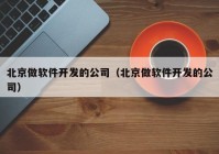 北京做軟件開發(fā)的公司（北京做軟件開發(fā)的公司）