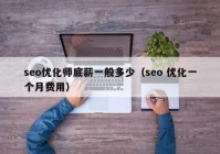 seo優(yōu)化師底薪一般多少（seo 優(yōu)化一個月費用）