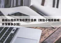 商城小程序開發(fā)收費價目表（微信小程序商城開發(fā)要多少錢）