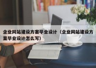 企業(yè)網(wǎng)站建設(shè)方案畢業(yè)設(shè)計（企業(yè)網(wǎng)站建設(shè)方案畢業(yè)設(shè)計怎么寫）