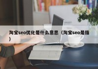 淘寶seo優(yōu)化是什么意思（淘寶seo是指）