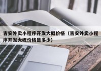 吉安外賣小程序開發(fā)大概價格（吉安外賣小程序開發(fā)大概價格是多少）