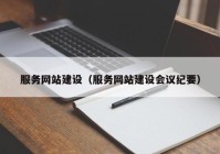 服務(wù)網(wǎng)站建設(shè)（服務(wù)網(wǎng)站建設(shè)會(huì)議紀(jì)要）