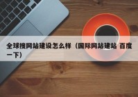 全球搜網(wǎng)站建設(shè)怎么樣（國(guó)際網(wǎng)站建站 百度一下）