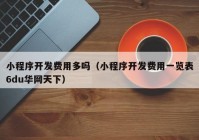 小程序開發(fā)費用多嗎（小程序開發(fā)費用一覽表6du華網(wǎng)天下）