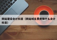 網(wǎng)站建設(shè)會計科目（網(wǎng)站域名費用做什么會計科目）