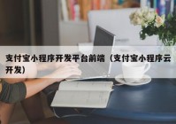 支付寶小程序開發(fā)平臺前端（支付寶小程序云開發(fā)）