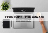 企業(yè)網(wǎng)站建設(shè)定位（企業(yè)網(wǎng)站建設(shè)思路）