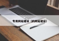 專用網(wǎng)站建設（的網(wǎng)站建設）