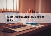 seo優(yōu)化靠譜seo公司（seo 優(yōu)化是什么）