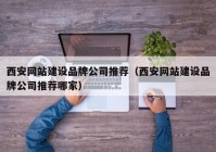 西安網(wǎng)站建設品牌公司推薦（西安網(wǎng)站建設品牌公司推薦哪家）