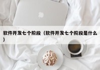 軟件開發(fā)七個階段（軟件開發(fā)七個階段是什么）