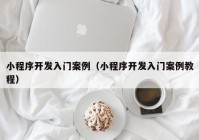 小程序開發(fā)入門案例（小程序開發(fā)入門案例教程）