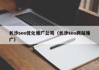 長沙seo優(yōu)化推廣公司（長沙seo網(wǎng)站推廣）