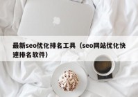 最新seo優(yōu)化排名工具（seo網(wǎng)站優(yōu)化快速排名軟件）