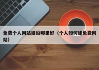 免費(fèi)個人網(wǎng)站建設(shè)哪里好（個人如何建免費(fèi)網(wǎng)站）