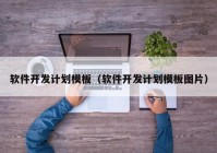 軟件開發(fā)計劃模板（軟件開發(fā)計劃模板圖片）