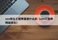 seo優(yōu)化工程師是做什么的（seo工程師網(wǎng)站優(yōu)化）