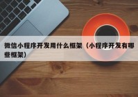 微信小程序開發(fā)用什么框架（小程序開發(fā)有哪些框架）