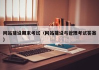 網(wǎng)站建設(shè)期末考試（網(wǎng)站建設(shè)與管理考試答案）