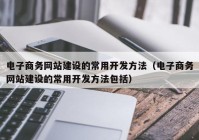 電子商務網站建設的常用開發(fā)方法（電子商務網站建設的常用開發(fā)方法包括）