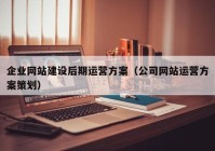 企業(yè)網(wǎng)站建設(shè)后期運(yùn)營(yíng)方案（公司網(wǎng)站運(yùn)營(yíng)方案策劃）