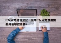 b2c網站建設企業(yè)（國內b2c網站發(fā)展需要具備哪些條件）