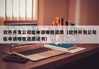 軟件開發(fā)公司能申請哪些資質(zhì)（軟件開發(fā)公司能申請哪些資質(zhì)證書）