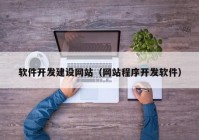 軟件開發(fā)建設網(wǎng)站（網(wǎng)站程序開發(fā)軟件）