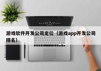 游戲軟件開發(fā)公司定位（游戲app開發(fā)公司排名）