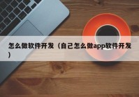 怎么做軟件開發(fā)（自己怎么做app軟件開發(fā)）