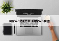 淘寶seo優(yōu)化方案（淘寶seo教程）