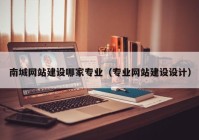 南城網(wǎng)站建設(shè)哪家專業(yè)（專業(yè)網(wǎng)站建設(shè)設(shè)計(jì)）