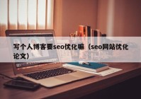 寫個人博客要seo優(yōu)化嘛（seo網(wǎng)站優(yōu)化論文）