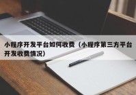 小程序開發(fā)平臺如何收費（小程序第三方平臺開發(fā)收費情況）