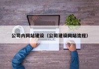 公司內(nèi)網(wǎng)站建設(shè)（公司建設(shè)網(wǎng)站流程）