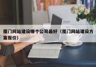 廈門(mén)網(wǎng)站建設(shè)哪個(gè)公司最好（廈門(mén)網(wǎng)站建設(shè)方案報(bào)價(jià)）