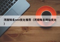 河南知名seo優(yōu)化推薦（河南知名網(wǎng)站優(yōu)化）