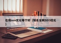 在線seo優(yōu)化哪個(gè)好（知名全網(wǎng)SEO優(yōu)化）