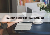 b2c網(wǎng)站建設哪家好（b2c商城網(wǎng)站）