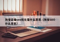 淘寶店鋪seo優(yōu)化是什么意思（淘寶SEO什么意思）