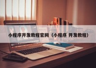 小程序開發(fā)教程官網(wǎng)（小程序 開發(fā)教程）