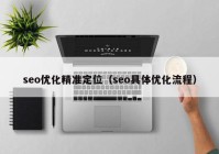 seo優(yōu)化精準(zhǔn)定位（seo具體優(yōu)化流程）